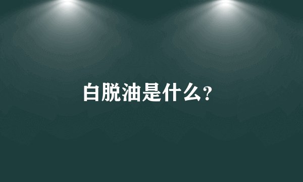白脱油是什么？