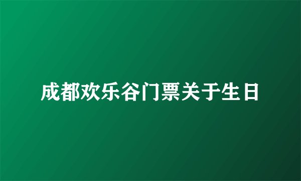 成都欢乐谷门票关于生日