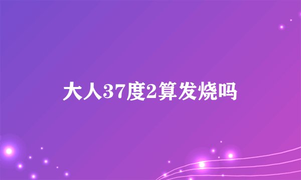 大人37度2算发烧吗
