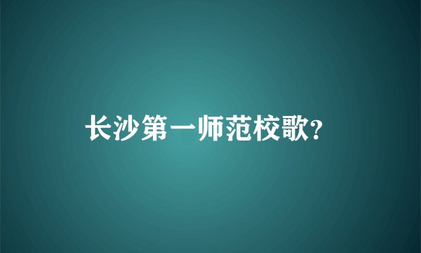 长沙第一师范校歌？
