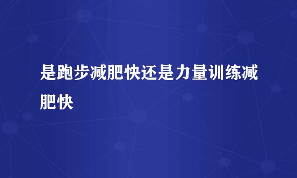 是跑步减肥快还是力量训练减肥快