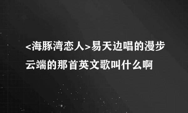 <海豚湾恋人>易天边唱的漫步云端的那首英文歌叫什么啊