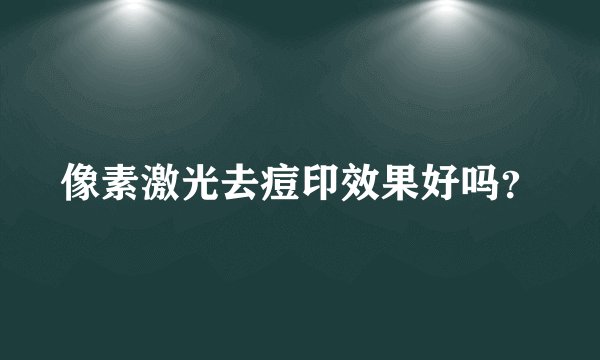 像素激光去痘印效果好吗？