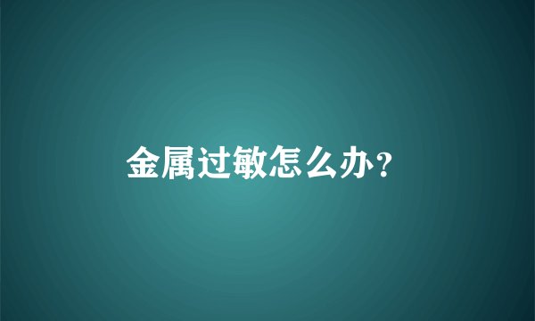 金属过敏怎么办?