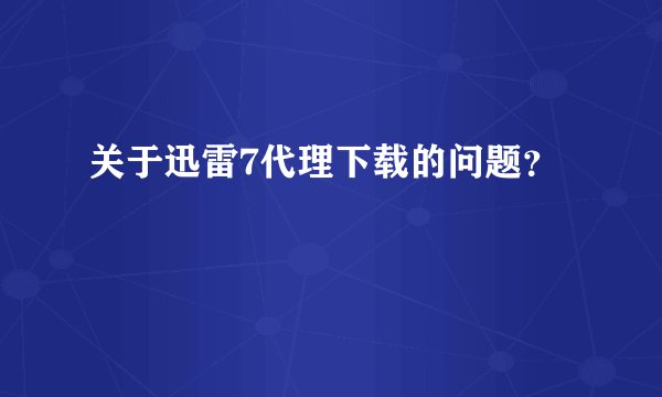 关于迅雷7代理下载的问题？