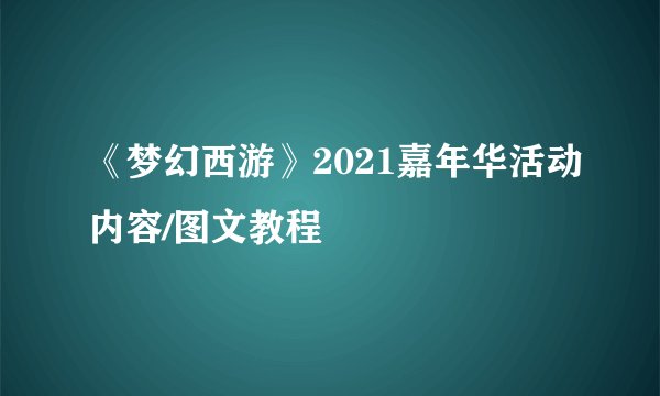 《梦幻西游》2021嘉年华活动内容/图文教程