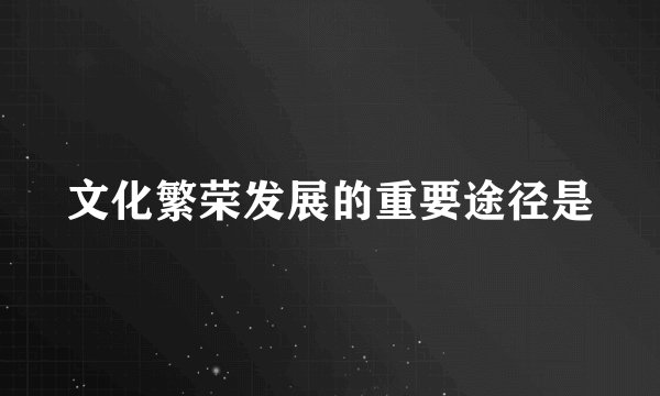 文化繁荣发展的重要途径是