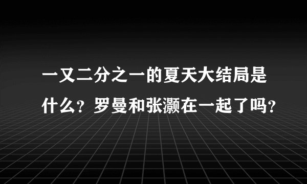 一又二分之一的夏天大结局是什么？罗曼和张灏在一起了吗？