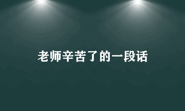 老师辛苦了的一段话