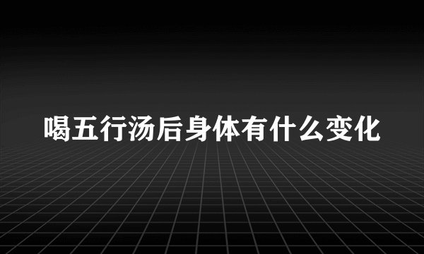 喝五行汤后身体有什么变化