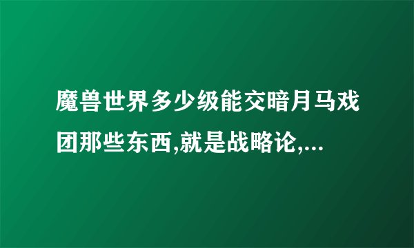 魔兽世界多少级能交暗月马戏团那些东西,就是战略论,怪异的蛋那些