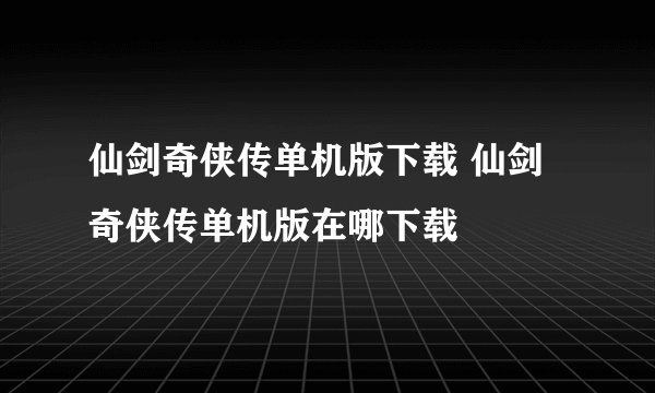仙剑奇侠传单机版下载 仙剑奇侠传单机版在哪下载