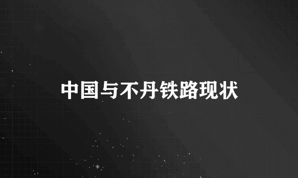 中国与不丹铁路现状