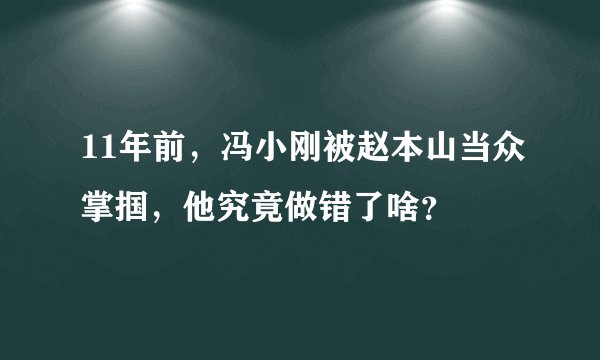 11年前，冯小刚被赵本山当众掌掴，他究竟做错了啥？