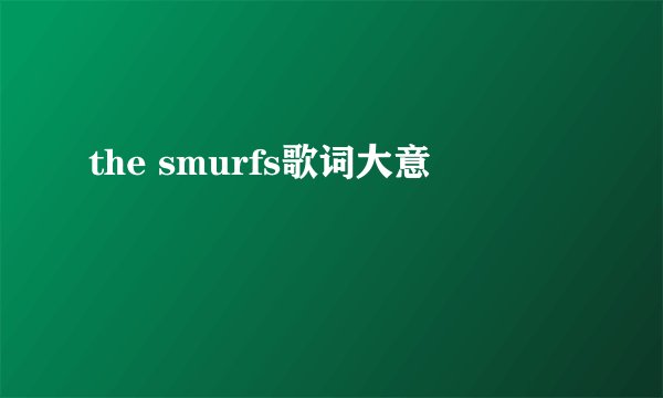 the smurfs歌词大意