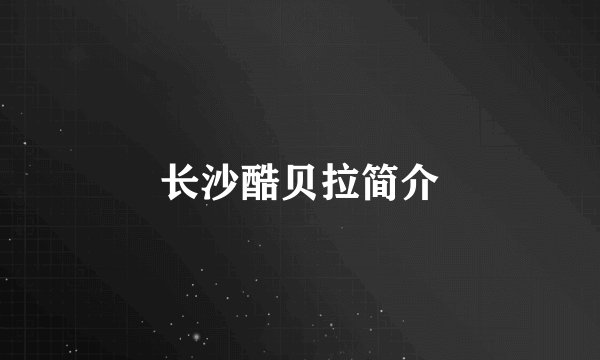 长沙酷贝拉简介