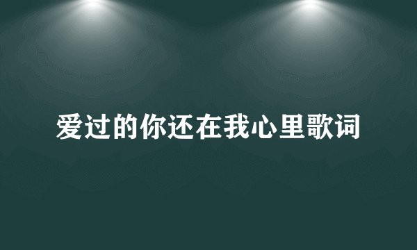 爱过的你还在我心里歌词