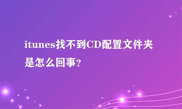 itunes找不到CD配置文件夹是怎么回事？