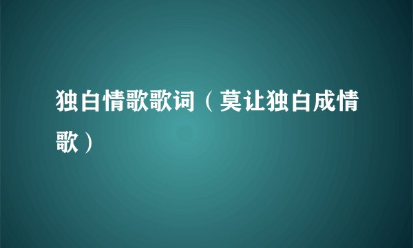 独白情歌歌词（莫让独白成情歌）