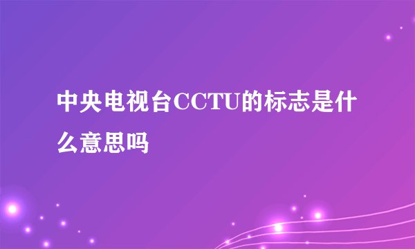 中央电视台CCTU的标志是什么意思吗