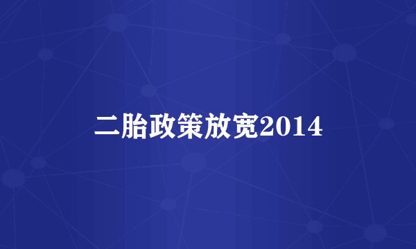 二胎政策放宽2014