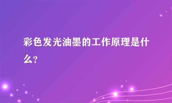 彩色发光油墨的工作原理是什么？