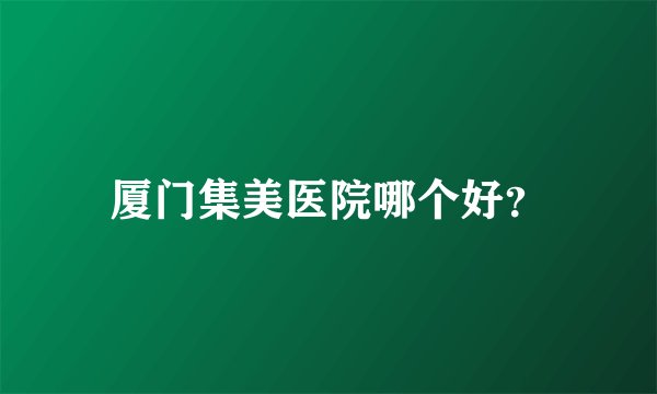 厦门集美医院哪个好？
