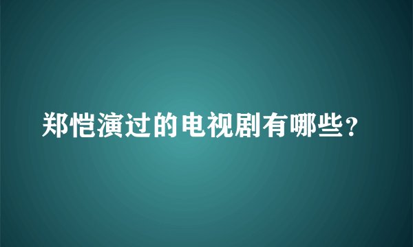 郑恺演过的电视剧有哪些？