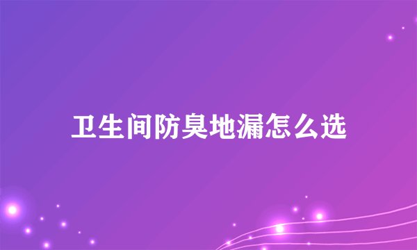 卫生间防臭地漏怎么选