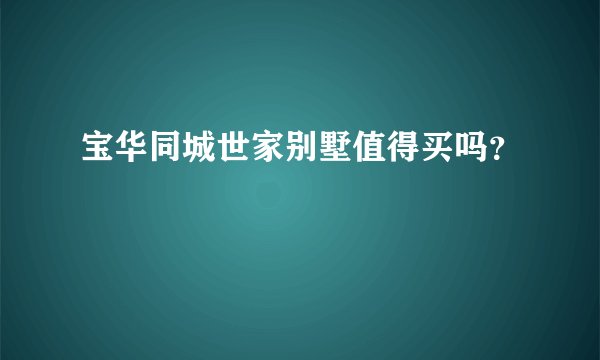 宝华同城世家别墅值得买吗？