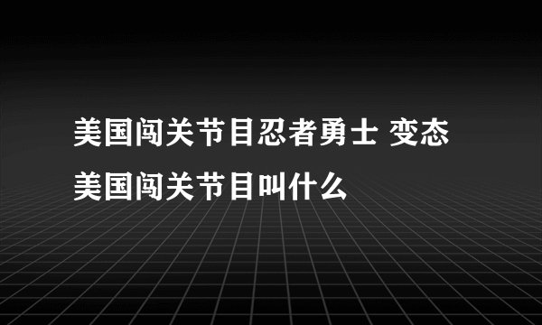 美国闯关节目忍者勇士 变态美国闯关节目叫什么