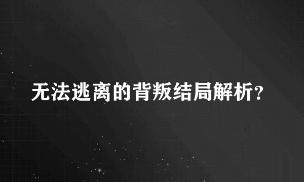 无法逃离的背叛结局解析？