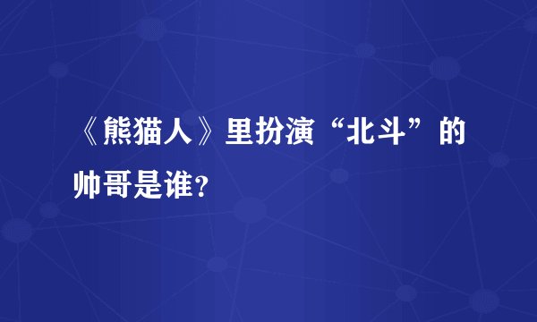 《熊猫人》里扮演“北斗”的帅哥是谁？