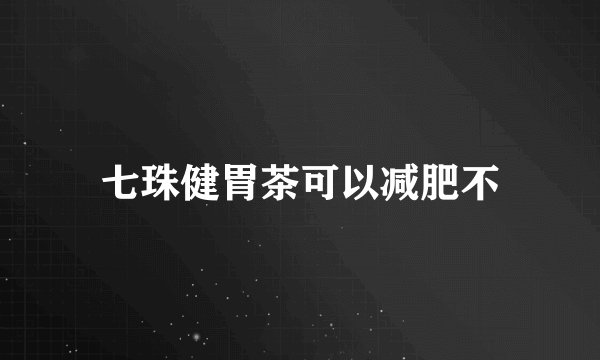 七珠健胃茶可以减肥不
