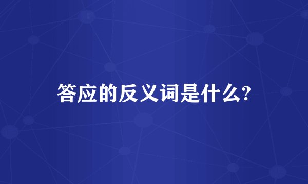 答应的反义词是什么?