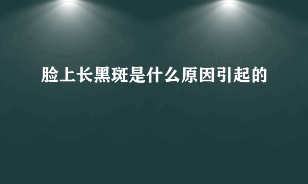 脸上长黑斑是什么原因引起的