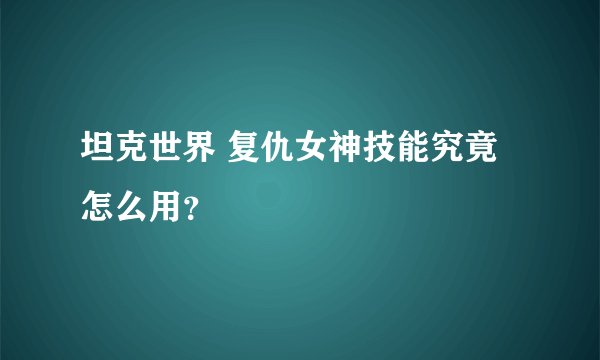 坦克世界 复仇女神技能究竟怎么用？