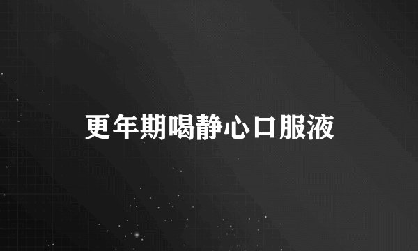 更年期喝静心口服液