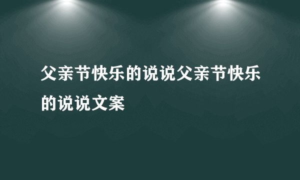 父亲节快乐的说说父亲节快乐的说说文案
