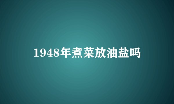 1948年煮菜放油盐吗