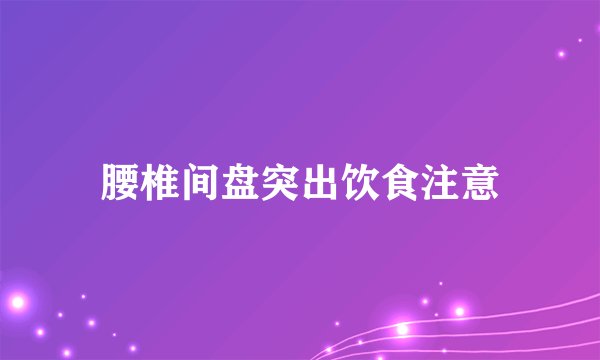 腰椎间盘突出饮食注意