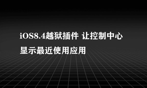 iOS8.4越狱插件 让控制中心显示最近使用应用