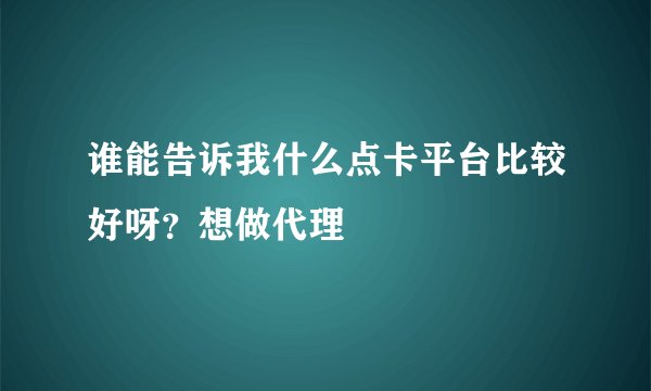 谁能告诉我什么点卡平台比较好呀？想做代理