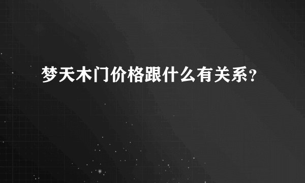 梦天木门价格跟什么有关系？