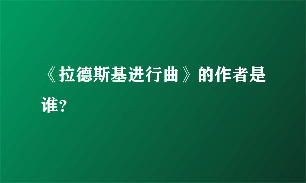 《拉德斯基进行曲》的作者是谁？