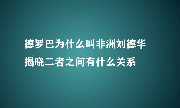 德罗巴为什么叫非洲刘德华 揭晓二者之间有什么关系