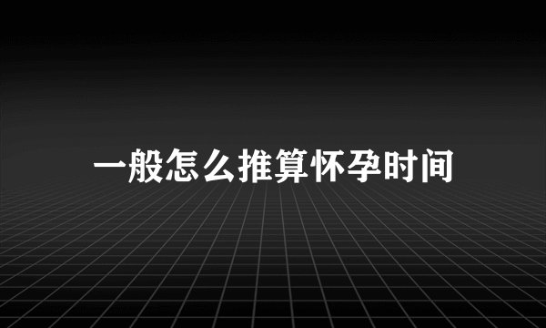 一般怎么推算怀孕时间