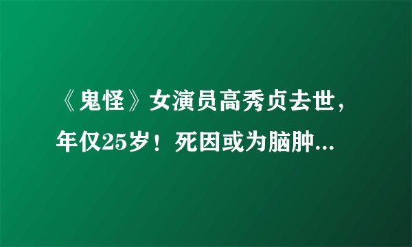 《鬼怪》女演员高秀贞去世，年仅25岁！死因或为脑肿瘤病情恶化