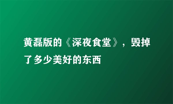 黄磊版的《深夜食堂》，毁掉了多少美好的东西
