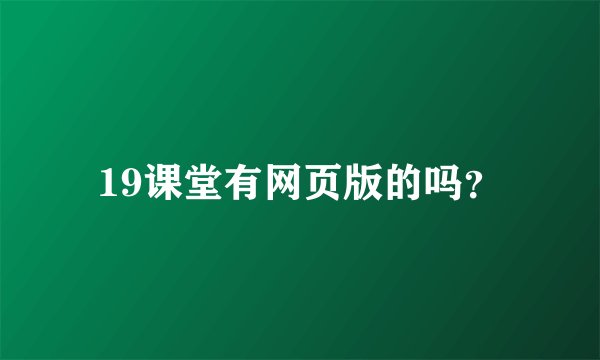 19课堂有网页版的吗？